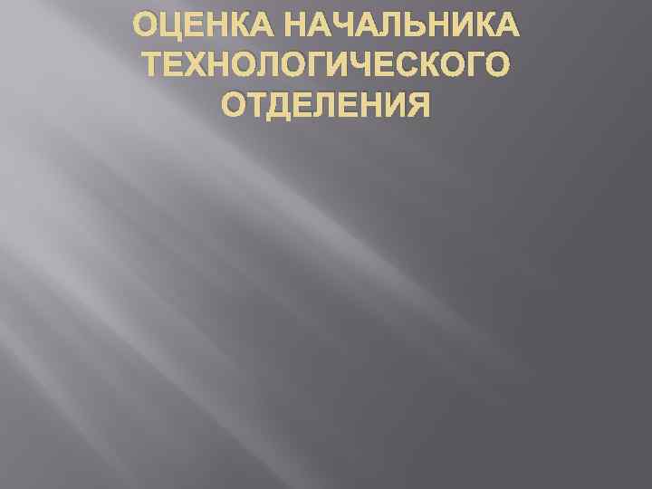 ОЦЕНКА НАЧАЛЬНИКА ТЕХНОЛОГИЧЕСКОГО ОТДЕЛЕНИЯ 
