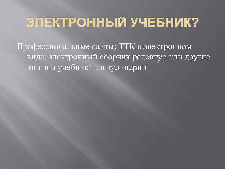 ЭЛЕКТРОННЫЙ УЧЕБНИК? Профессиональные сайты; ТТК в электронном виде; электронный сборник рецептур или другие книги
