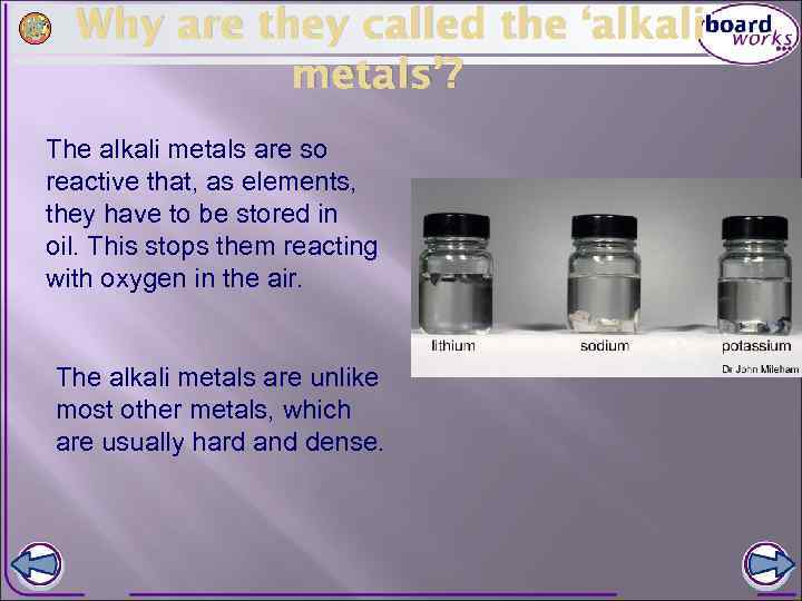 Why are they called the ‘alkali metals’? The alkali metals are so reactive that,