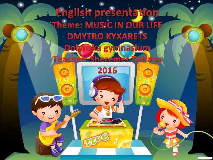 English presentation Theme: MUSIC IN OUR LIFE DMYTRO KYXARETS Dolynska gymnasium Teacher: Sheremet Tatiana