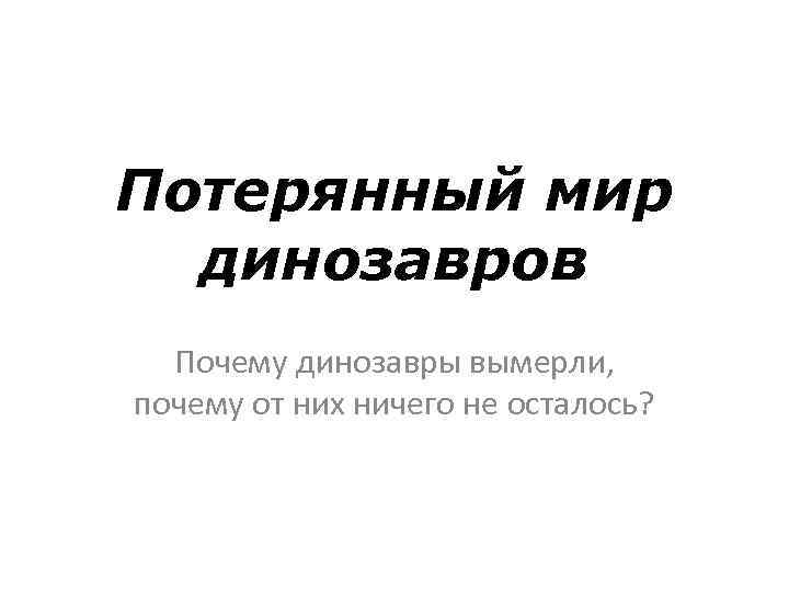Потерянный мир динозавров Почему динозавры вымерли, почему от них ничего не осталось? 