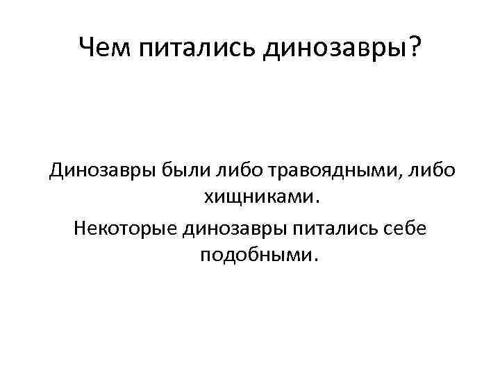 Чем питались динозавры? Динозавры были либо травоядными, либо хищниками. Некоторые динозавры питались себе подобными.