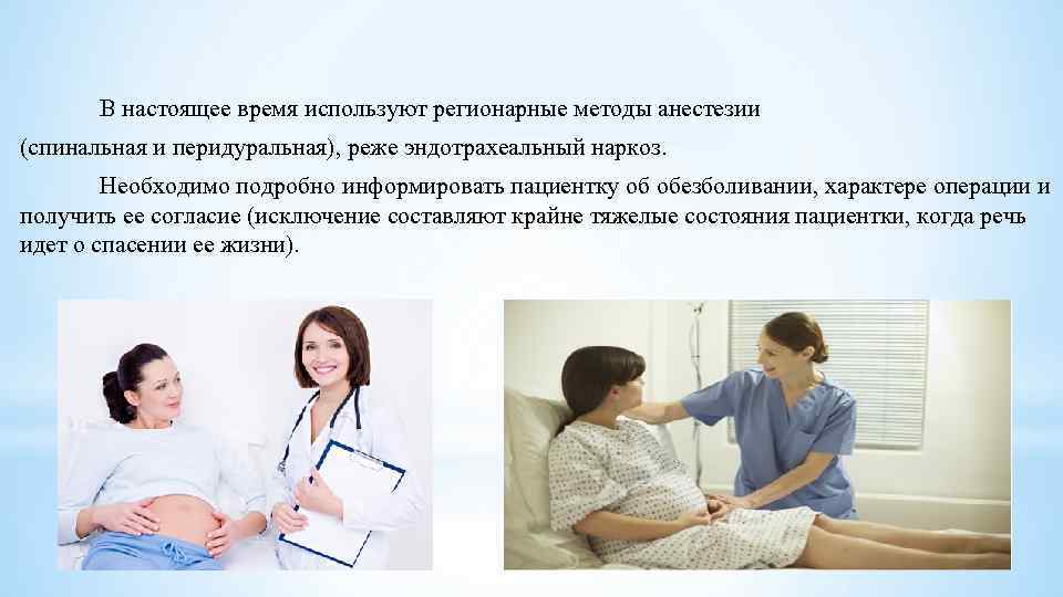В настоящее время используют регионарные методы анестезии (спинальная и перидуральная), реже эндотрахеальный наркоз. Необходимо