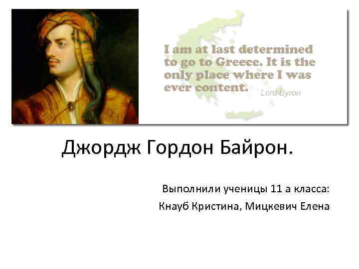 Джордж Гордон Байрон. Выполнили ученицы 11 а класса: Кнауб Кристина, Мицкевич Елена 