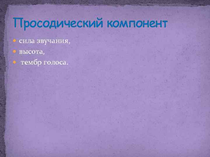 Просодический компонент сила звучания, высота, тембр голоса. 