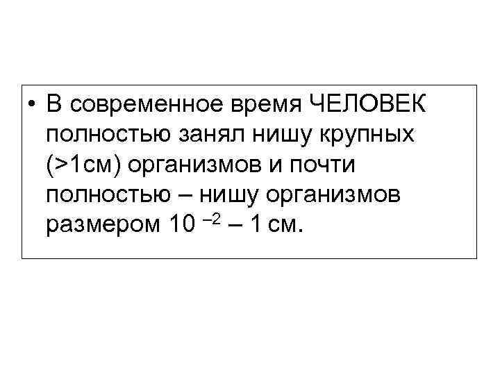  • В современное время ЧЕЛОВЕК полностью занял нишу крупных (>1 см) организмов и