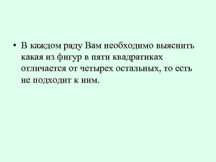  • В каждом ряду Вам необходимо выяснить какая из фигур в пяти квадратиках