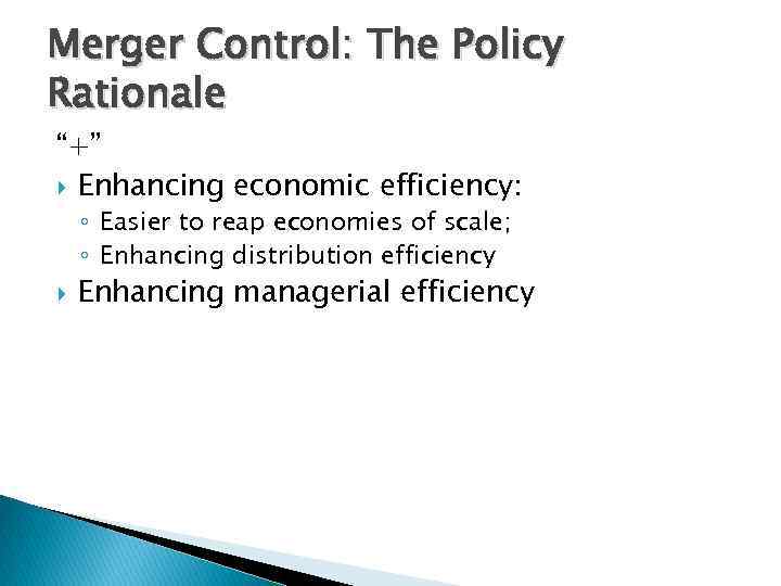 Merger Control: The Policy Rationale “+” Enhancing economic efficiency: ◦ Easier to reap economies