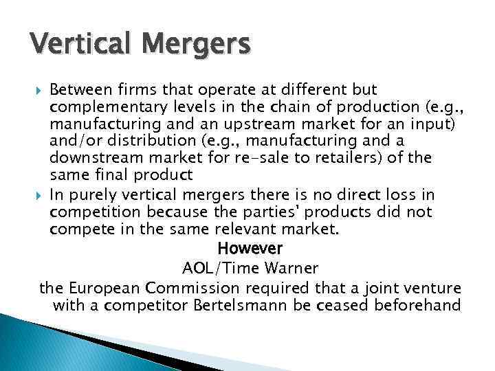 Vertical Mergers Between firms that operate at different but complementary levels in the chain