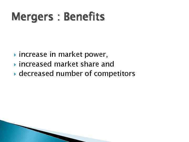 Mergers : Benefits increase in market power, increased market share and decreased number of