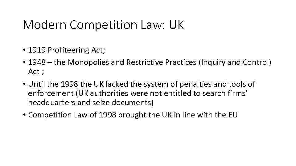 Modern Competition Law: UK • 1919 Profiteering Act; • 1948 – the Monopolies and