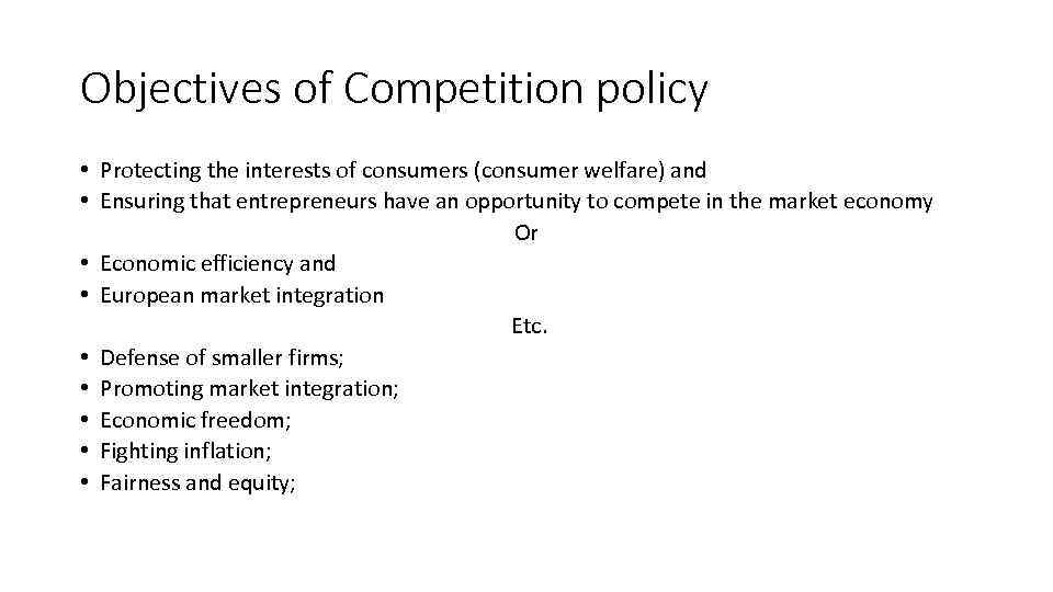 Objectives of Competition policy • Protecting the interests of consumers (consumer welfare) and •