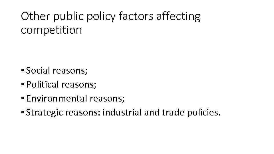 Other public policy factors affecting competition • Social reasons; • Political reasons; • Environmental