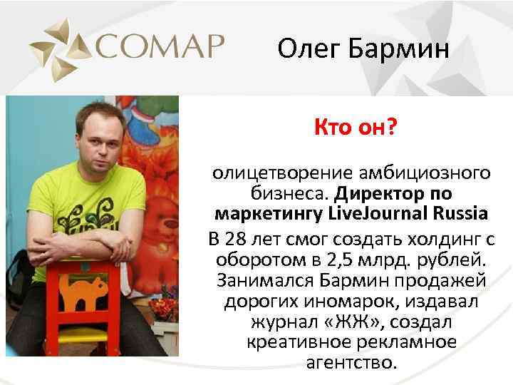 Олег Бармин Кто он? олицетворение амбициозного бизнеса. Директор по маркетингу Live. Journal Russia В