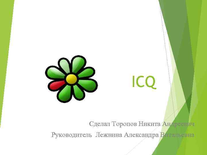 ICQ Сделал Торопов Никита Андреевич Руководитель Лежнина Александра Витальевна 