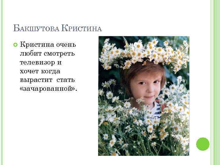 БАКШУТОВА КРИСТИНА Кристина очень любит смотреть телевизор и хочет когда вырастит стать «зачарованной» .