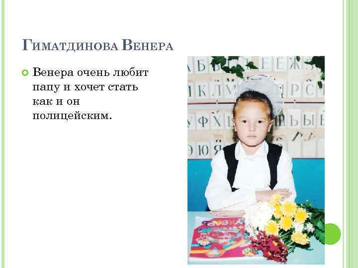 ГИМАТДИНОВА ВЕНЕРА Венера очень любит папу и хочет стать как и он полицейским. 