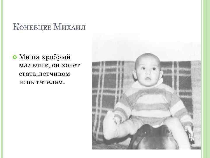 КОНЕВЦЕВ МИХАИЛ Миша храбрый мальчик, он хочет стать летчикомиспытателем. 