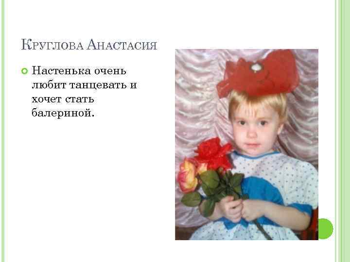 КРУГЛОВА АНАСТАСИЯ Настенька очень любит танцевать и хочет стать балериной. 