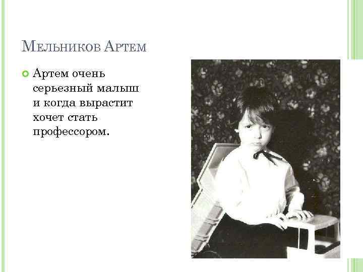 МЕЛЬНИКОВ АРТЕМ Артем очень серьезный малыш и когда вырастит хочет стать профессором. 