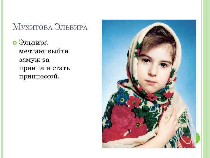 МУХИТОВА ЭЛЬВИРА Эльвира мечтает выйти замуж за принца и стать принцессой. 