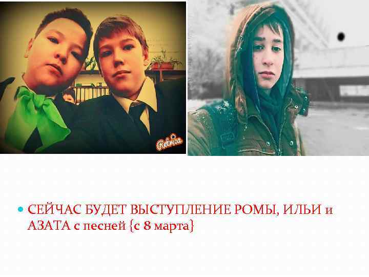  СЕЙЧАС БУДЕТ ВЫСТУПЛЕНИЕ РОМЫ, ИЛЬИ и АЗАТА с песней {с 8 марта} 