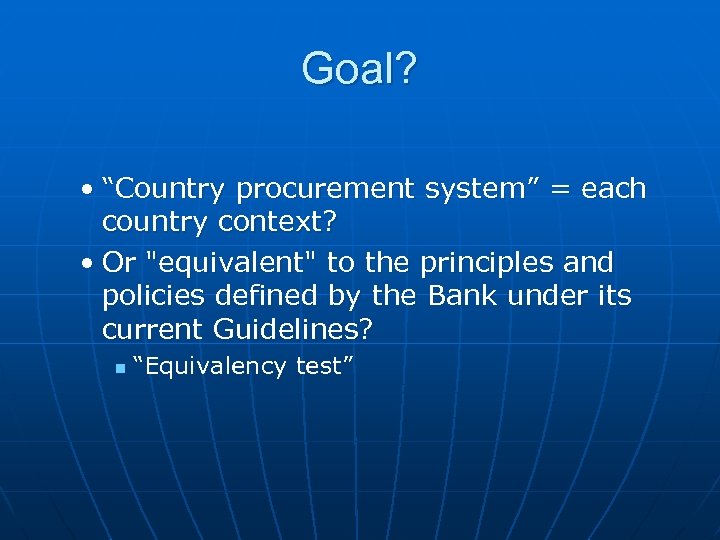 Goal? • “Country procurement system” = each country context? • Or "equivalent" to the