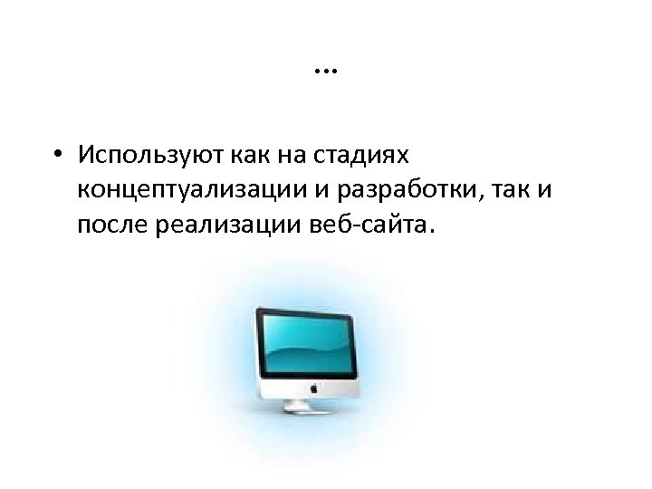 … • Используют как на стадиях концептуализации и разработки, так и после реализации веб-сайта.