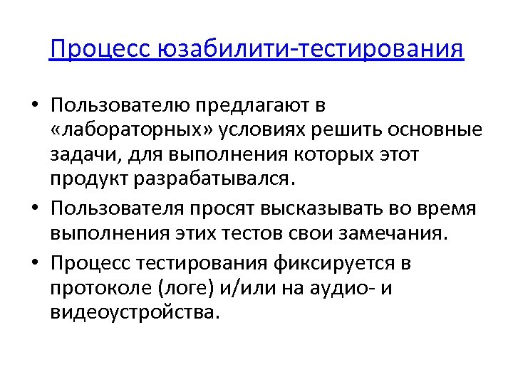 Процесс юзабилити-тестирования • Пользователю предлагают в «лабораторных» условиях решить основные задачи, для выполнения которых