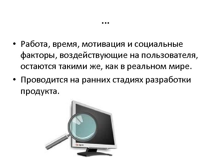 … • Работа, время, мотивация и социальные факторы, воздействующие на пользователя, остаются такими же,