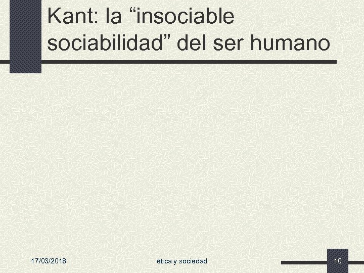 Kant: la “insociable sociabilidad” del ser humano 17/03/2018 ética y sociedad 10 