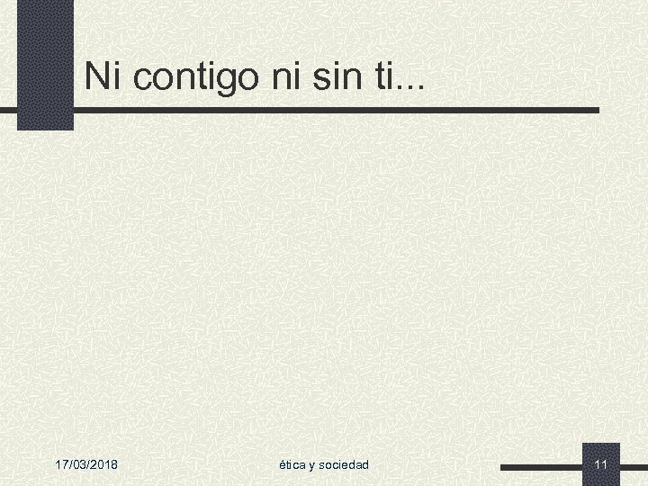 Ni contigo ni sin ti. . . 17/03/2018 ética y sociedad 11 