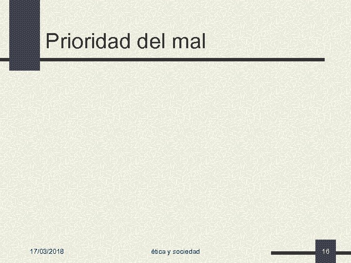 Prioridad del mal 17/03/2018 ética y sociedad 16 