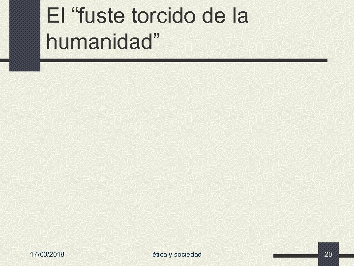 El “fuste torcido de la humanidad” 17/03/2018 ética y sociedad 20 
