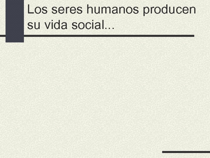 Los seres humanos producen su vida social. . . 
