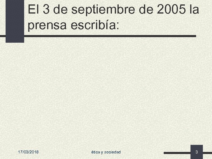 El 3 de septiembre de 2005 la prensa escribía: 17/03/2018 ética y sociedad 3