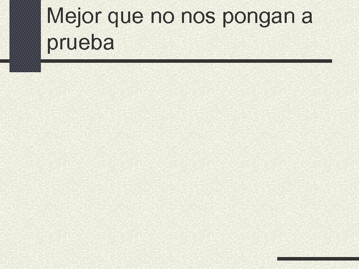 Mejor que no nos pongan a prueba 