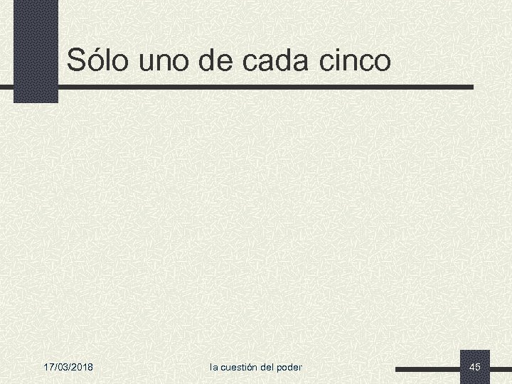 Sólo uno de cada cinco 17/03/2018 la cuestión del poder 45 