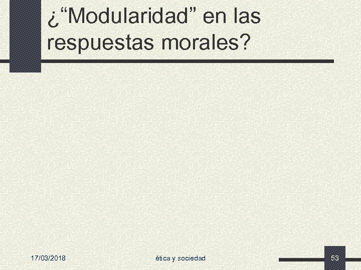 ¿“Modularidad” en las respuestas morales? 17/03/2018 ética y sociedad 53 