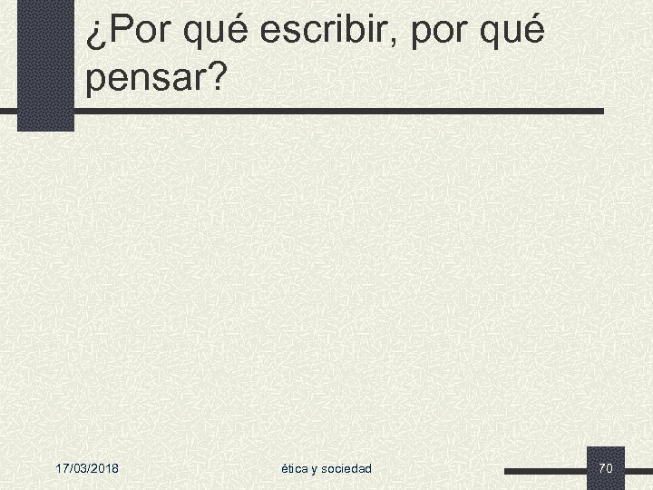 ¿Por qué escribir, por qué pensar? 17/03/2018 ética y sociedad 70 