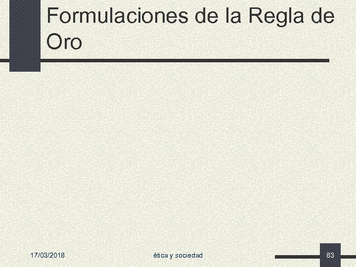 Formulaciones de la Regla de Oro 17/03/2018 ética y sociedad 83 