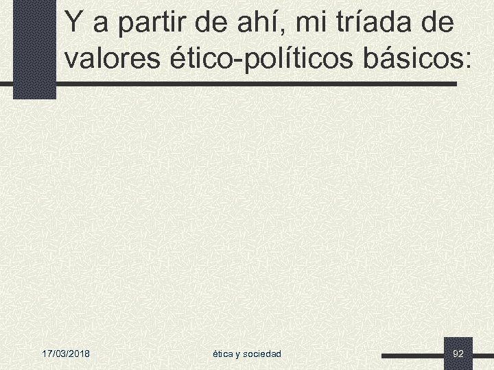 Y a partir de ahí, mi tríada de valores ético-políticos básicos: 17/03/2018 ética y