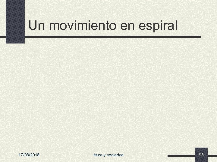 Un movimiento en espiral 17/03/2018 ética y sociedad 93 