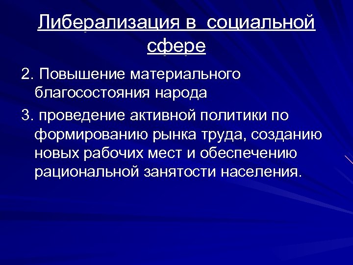 Либерализация в социальной сфере 2. Повышение материального благосостояния народа 3. проведение активной политики по