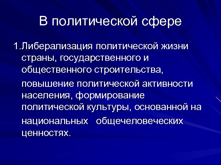 В политической сфере 1. Либерализация политической жизни страны, государственного и общественного строительства, повышение политической