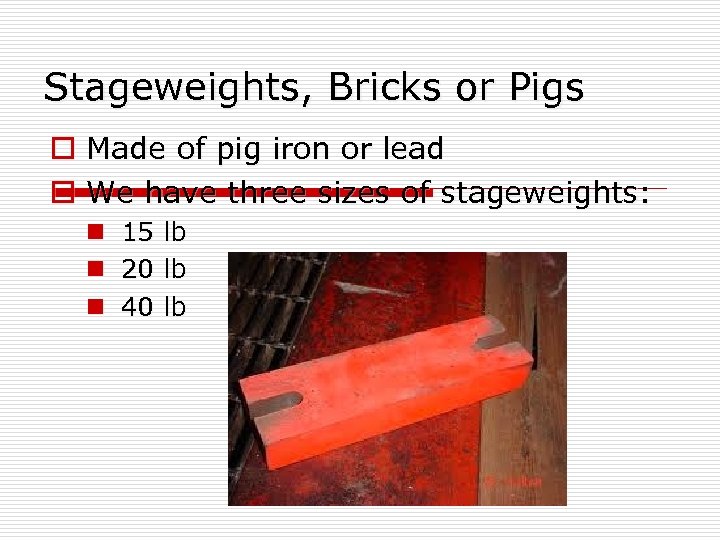 Stageweights, Bricks or Pigs o Made of pig iron or lead o We have