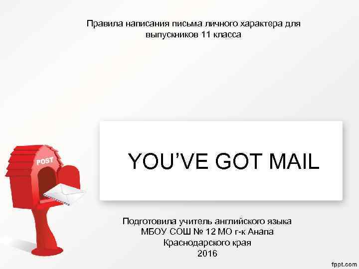Правила написания письма личного характера для выпускников 11 класса YOU’VE GOT MAIL Подготовила учитель