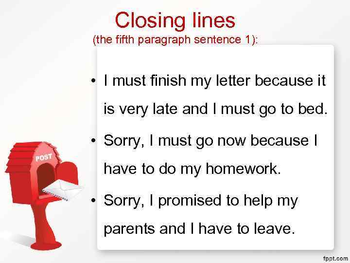 Closing lines (the fifth paragraph sentence 1): • I must finish my letter because