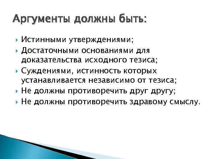 Аргументы должны быть: Истинными утверждениями; Достаточными основаниями для доказательства исходного тезиса; Суждениями, истинность которых