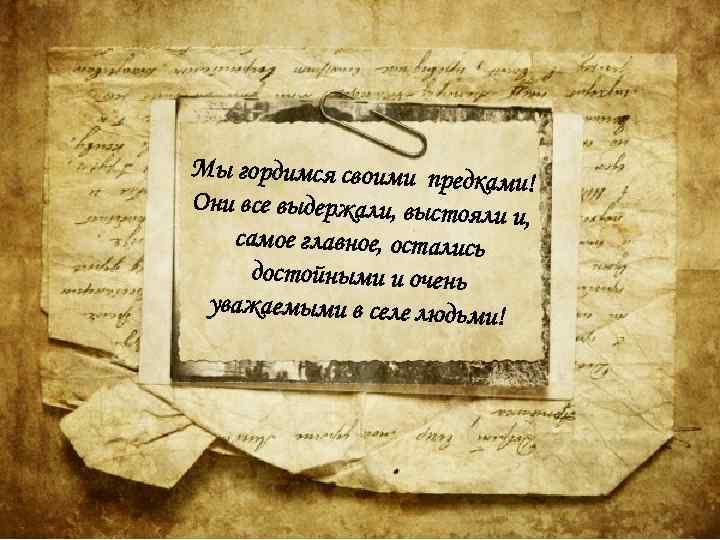 Мы гордимся своими предка ми! Они все выдержали, выстояли и, самое главное, остались достойными